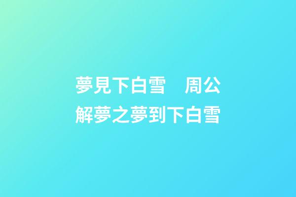 夢見下白雪　周公解夢之夢到下白雪